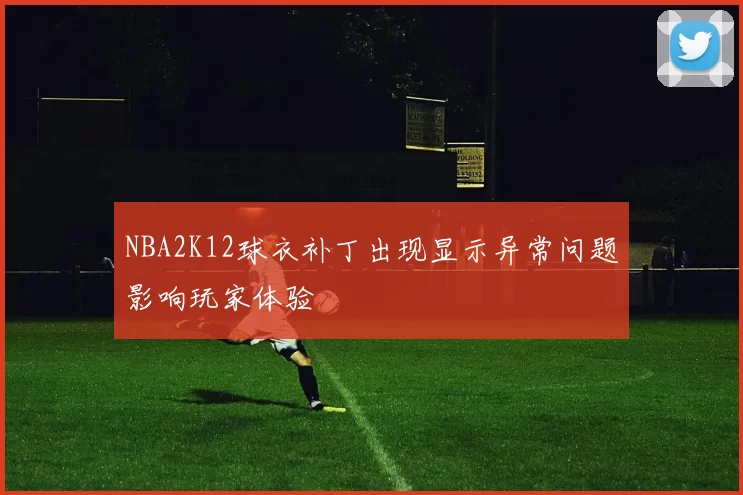 NBA2K12球衣补丁出现显示异常问题影响玩家体验