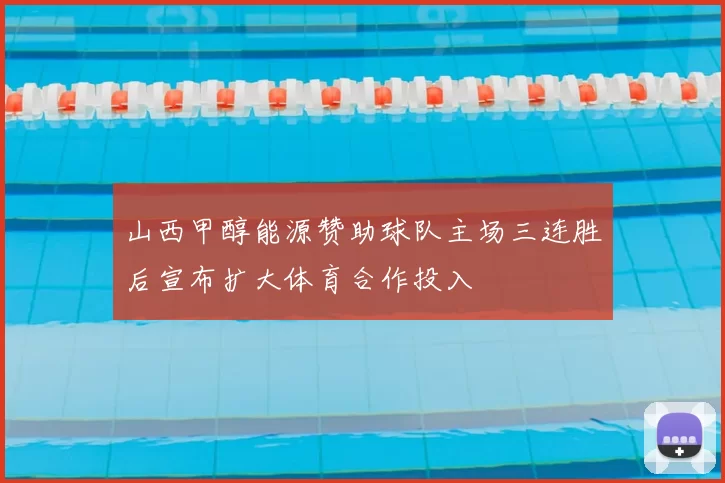 山西甲醇能源赞助球队主场三连胜后宣布扩大体育合作投入