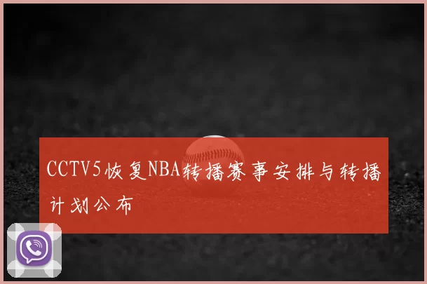 CCTV5恢复NBA转播赛事安排与转播计划公布
