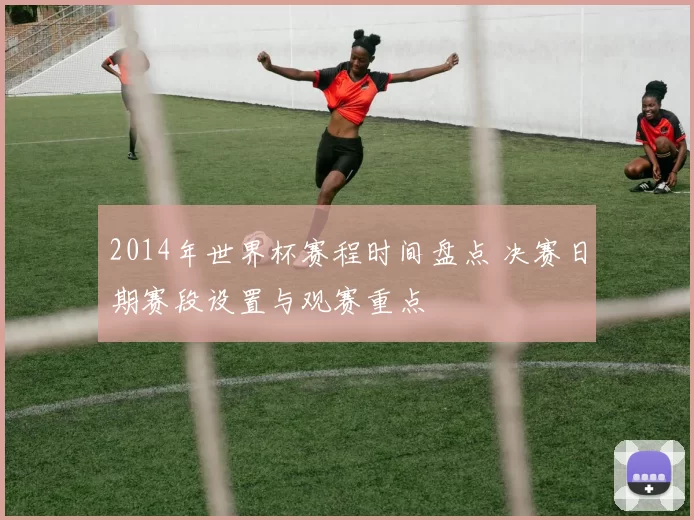 2014年世界杯赛程时间盘点 决赛日期赛段设置与观赛重点
