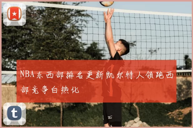 NBA东西部排名更新凯尔特人领跑西部竞争白热化