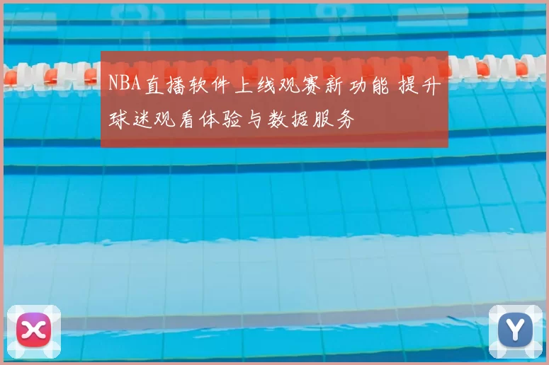 NBA直播软件上线观赛新功能 提升球迷观看体验与数据服务