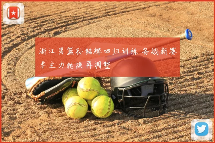 浙江男篮孙铭辉回归训练 备战新赛季主力轮换再调整