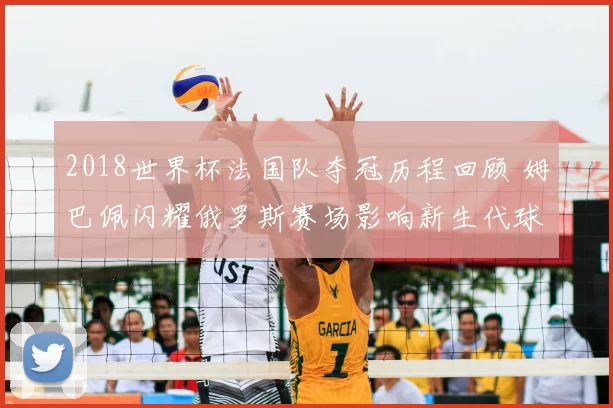 2018世界杯法国队夺冠历程回顾 姆巴佩闪耀俄罗斯赛场影响新生代球员