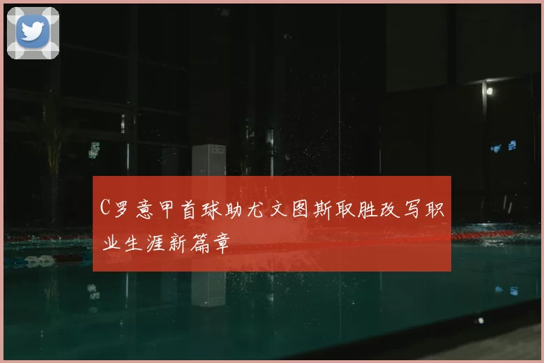 C罗意甲首球助尤文图斯取胜改写职业生涯新篇章