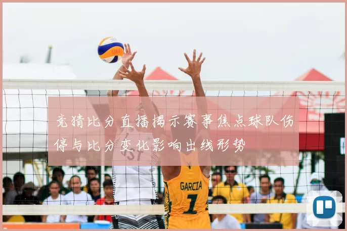 竞猜比分直播揭示赛事焦点球队伤停与比分变化影响出线形势