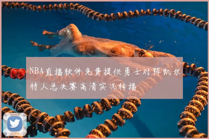 NBA直播软件免费提供勇士对阵凯尔特人总决赛高清实况转播
