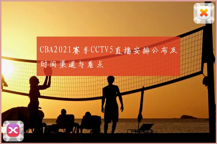 CBA2021赛季CCTV5直播安排公布及时间渠道与看点