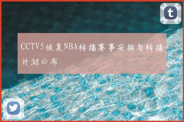 CCTV5恢复NBA转播赛事安排与转播计划公布