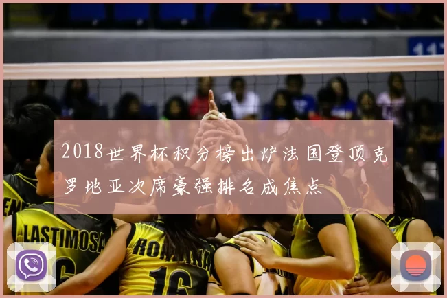 2018世界杯积分榜出炉法国登顶克罗地亚次席豪强排名成焦点