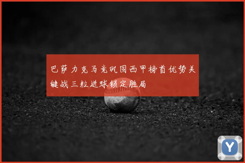 巴萨力克马竞巩固西甲榜首优势关键战三粒进球锁定胜局