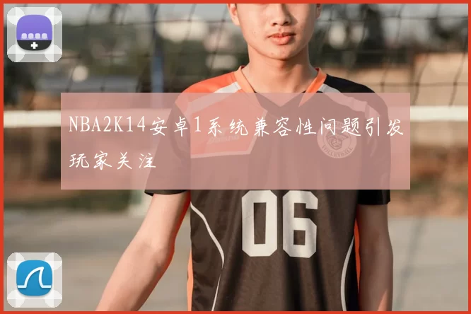 NBA2K14安卓1系统兼容性问题引发玩家关注