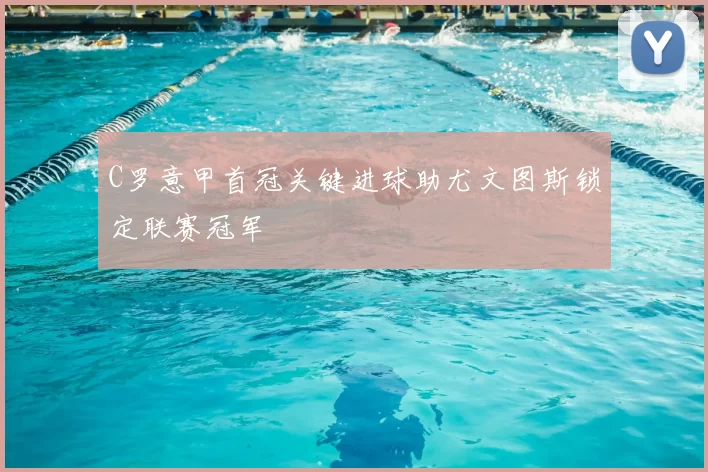 C罗意甲首冠关键进球助尤文图斯锁定联赛冠军