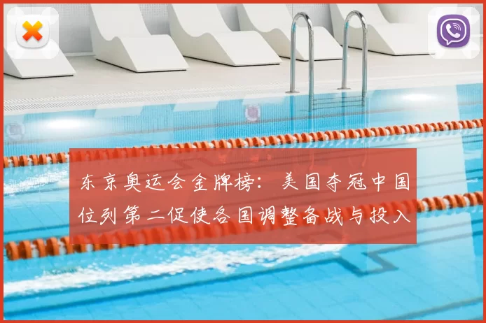 东京奥运会金牌榜：美国夺冠中国位列第二促使各国调整备战与投入