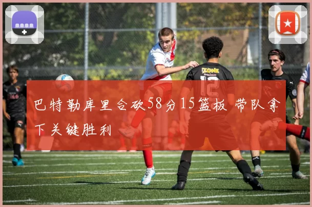 巴特勒库里合砍58分15篮板 带队拿下关键胜利