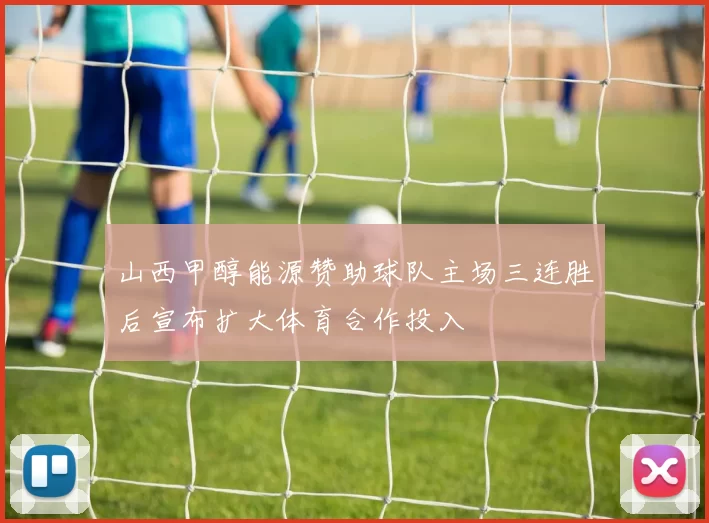 山西甲醇能源赞助球队主场三连胜后宣布扩大体育合作投入