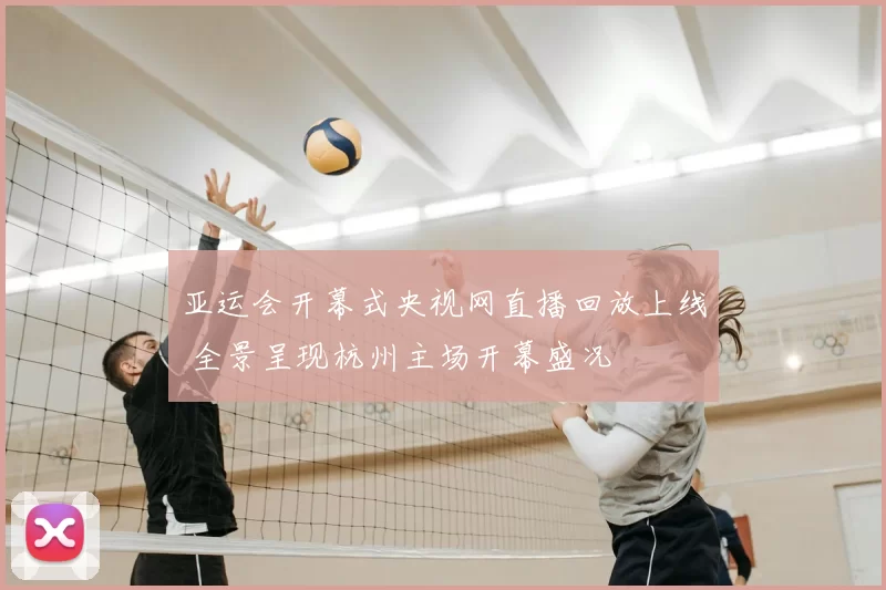 亚运会开幕式央视网直播回放上线 全景呈现杭州主场开幕盛况