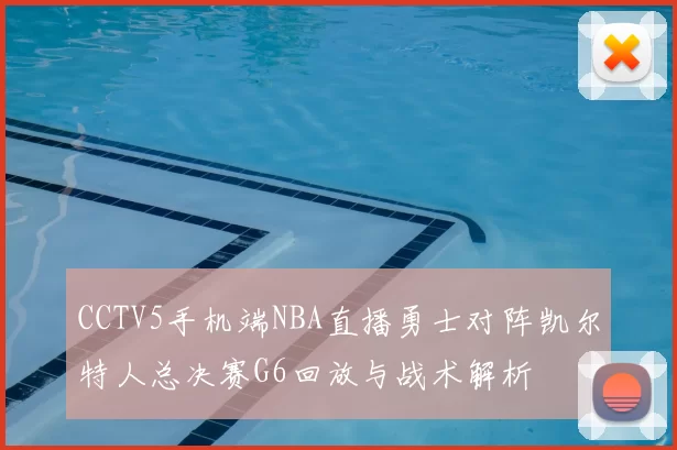 CCTV5手机端NBA直播勇士对阵凯尔特人总决赛G6回放与战术解析