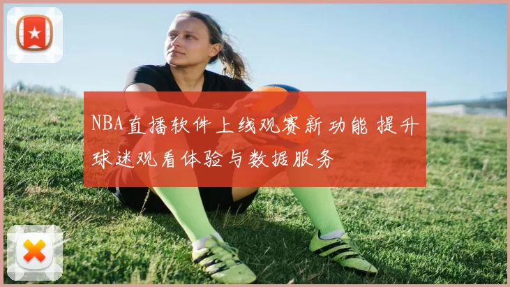 NBA直播软件上线观赛新功能 提升球迷观看体验与数据服务