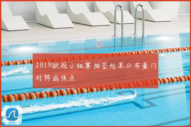 2019欧冠小组赛抽签结果公布豪门对阵成焦点