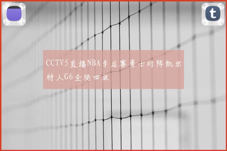CCTV5直播NBA季后赛勇士对阵凯尔特人G6全场回放