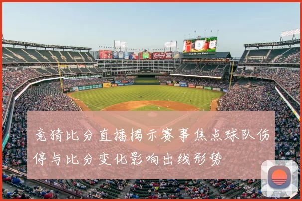 竞猜比分直播揭示赛事焦点球队伤停与比分变化影响出线形势