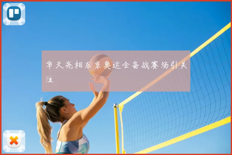 华天亮相东京奥运会备战赛场引关注