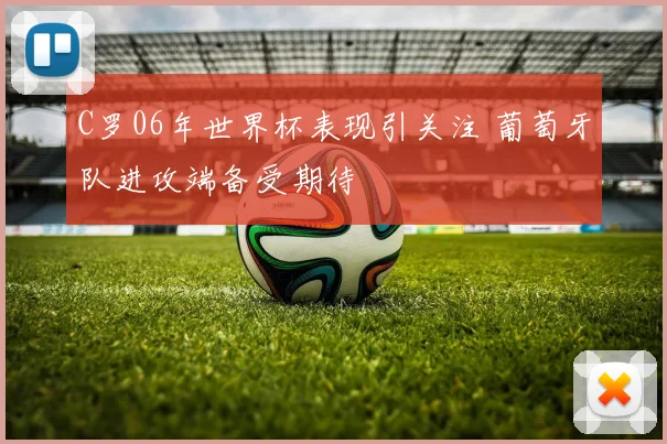 C罗06年世界杯表现引关注 葡萄牙队进攻端备受期待
