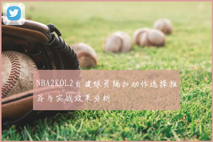 NBA2KOL2自建球员隔扣动作选择推荐与实战效果分析