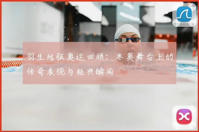羽生结弦奥运回顾:冬奥舞台上的传奇表现与经典瞬间