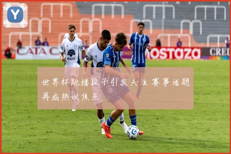 世界杯跳楼段子引发关注 赛事话题再成热议焦点
