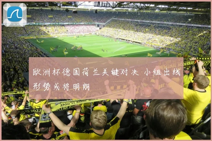 欧洲杯德国荷兰关键对决 小组出线形势或将明朗