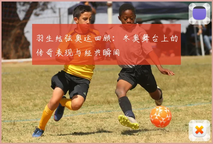 羽生结弦奥运回顾:冬奥舞台上的传奇表现与经典瞬间