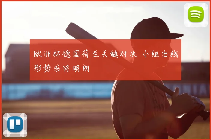 欧洲杯德国荷兰关键对决 小组出线形势或将明朗