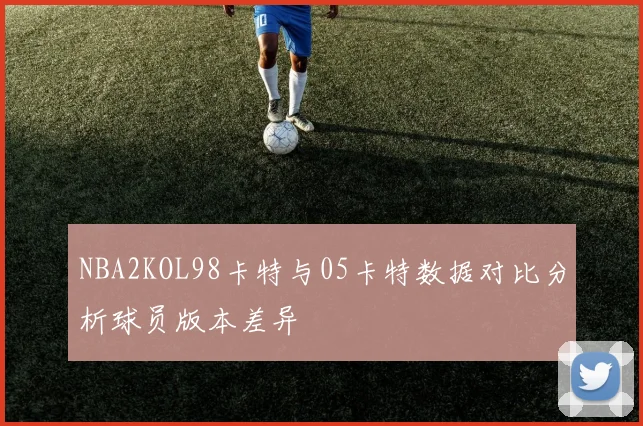 NBA2KOL98卡特与05卡特数据对比分析球员版本差异