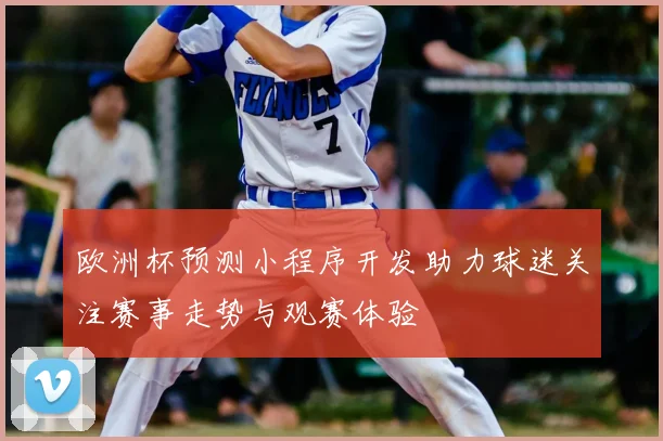 欧洲杯预测小程序开发助力球迷关注赛事走势与观赛体验