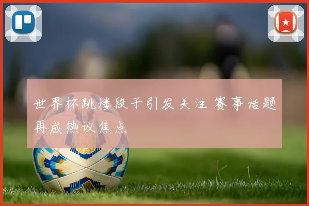 世界杯跳楼段子引发关注 赛事话题再成热议焦点