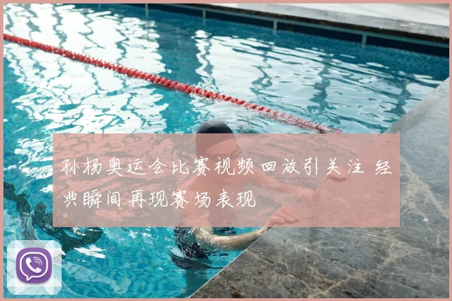 孙杨奥运会比赛视频回放引关注 经典瞬间再现赛场表现